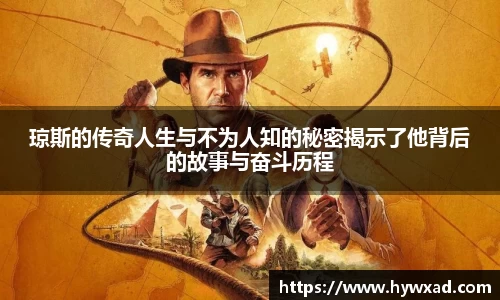 琼斯的传奇人生与不为人知的秘密揭示了他背后的故事与奋斗历程
