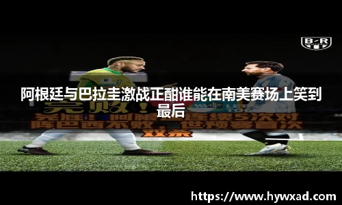 阿根廷与巴拉圭激战正酣谁能在南美赛场上笑到最后