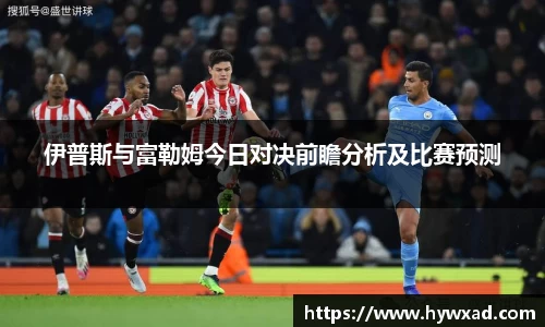 伊普斯与富勒姆今日对决前瞻分析及比赛预测