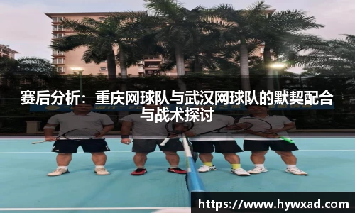 赛后分析：重庆网球队与武汉网球队的默契配合与战术探讨